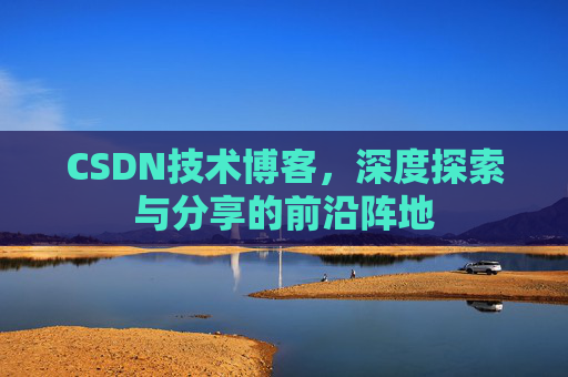 CSDN技术博客，深度探索与分享的前沿阵地